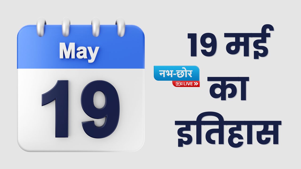 History of 19 May: 19 मई का इतिहास, जानिए इस दिन की महत्त्वपूर्ण घटनाएँ