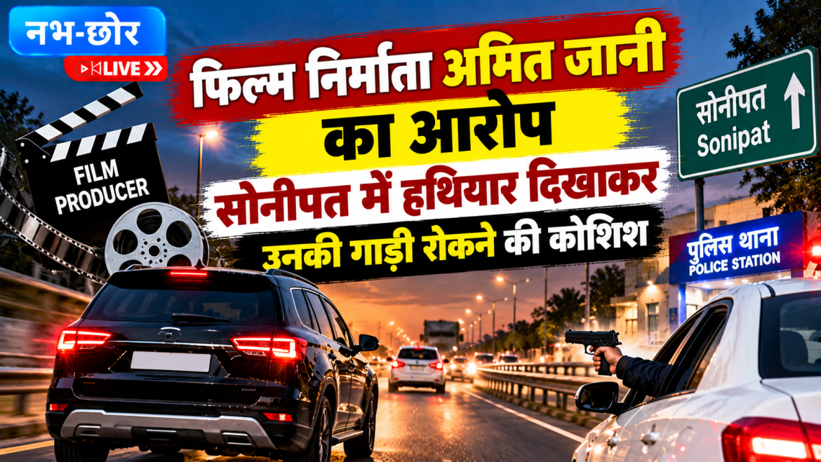 सोनीपत में फिल्म निर्माता अमित जानी की गाड़ी रोकने की कोशिश, हथियार दिखाने का आरोप