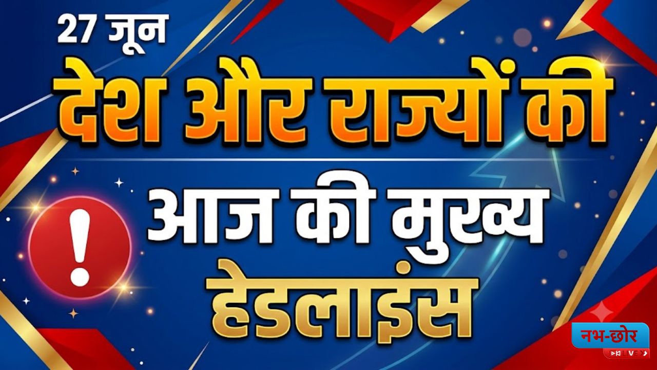 Morning News Bulletin : देश और राज्यों की आज की मुख्य हेडलाइंस | 27- जून