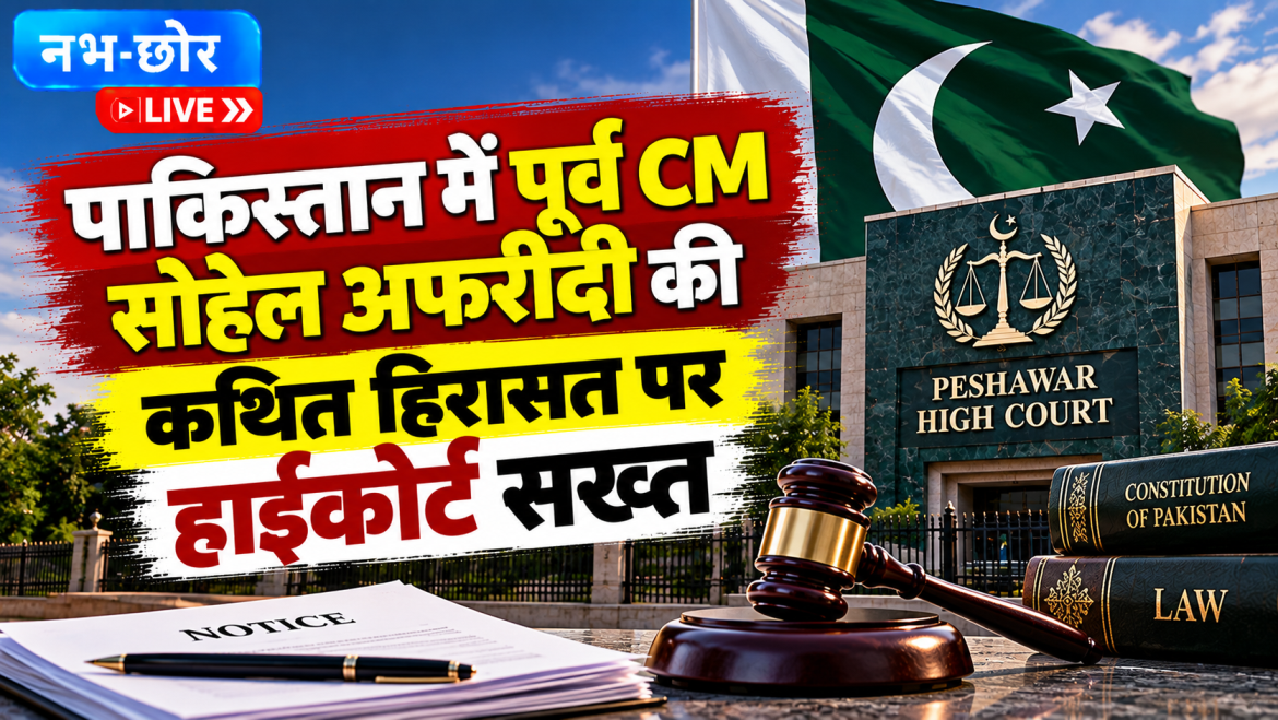 पाकिस्तान में पूर्व CM सोहेल अफरीदी की कथित हिरासत पर हाईकोर्ट सख्त