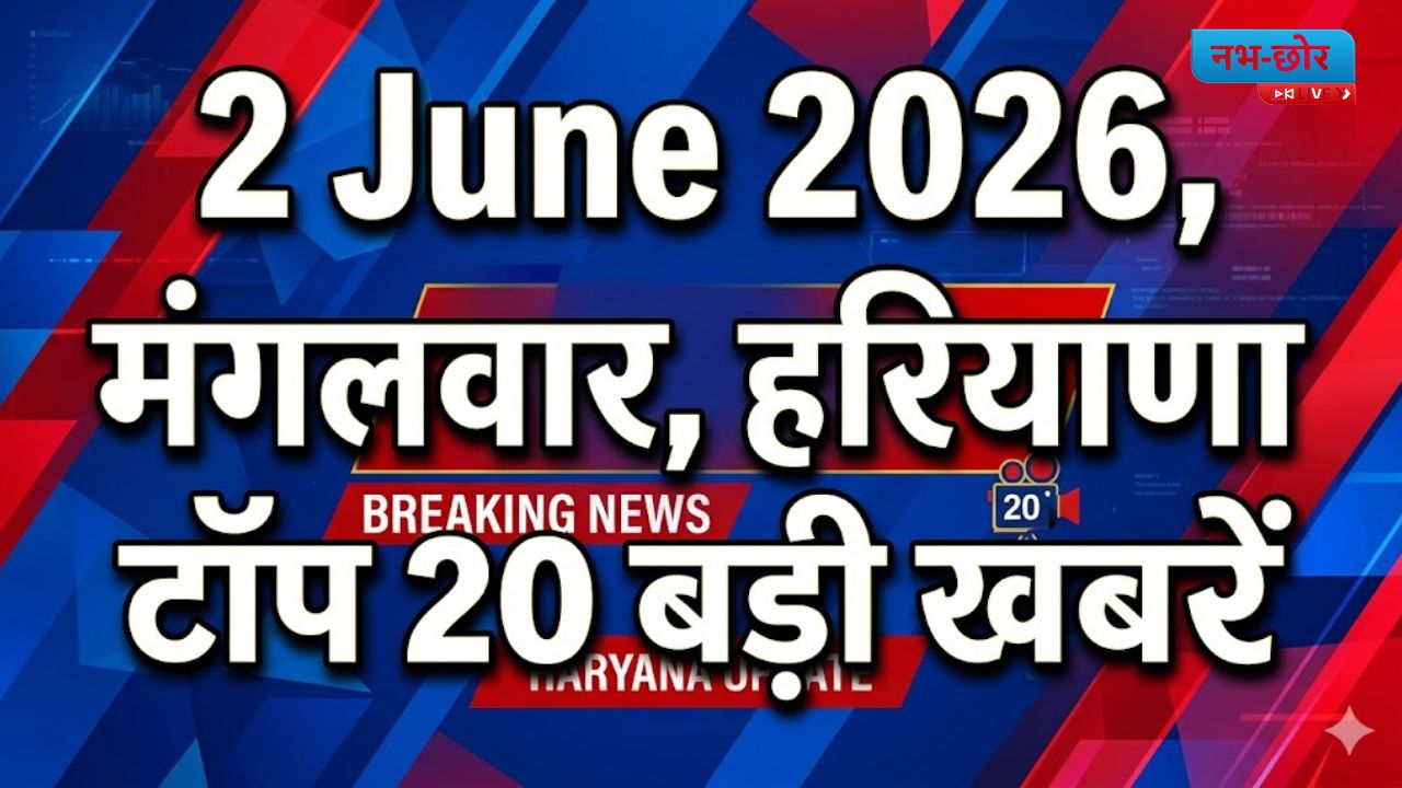 Haryana News : 2 June 2026, मंगलवार, हरियाणा की टॉप 20 बड़ी खबरें