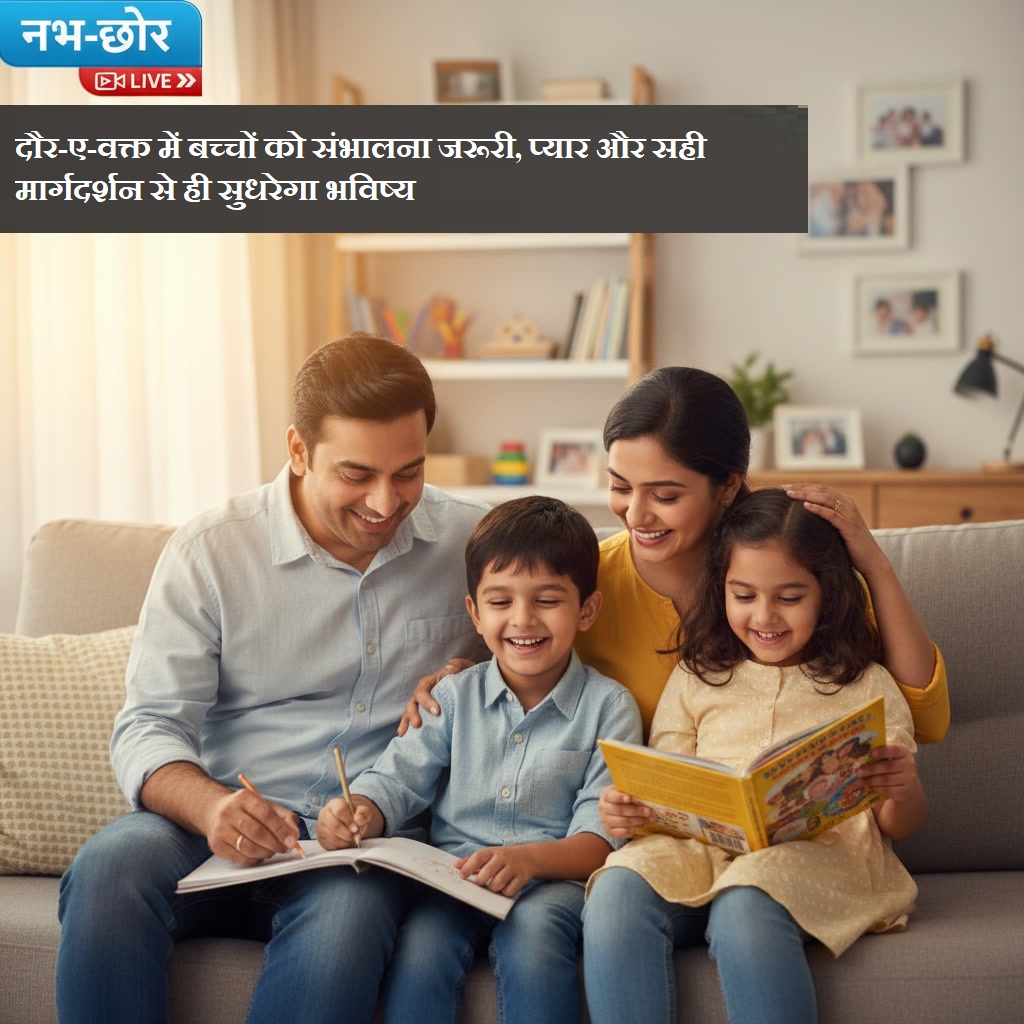 दौर-ए-वक्त में बच्चों को संभालना जरूरी, प्यार और सही मार्गदर्शन से ही सुधरेगा भविष्य
