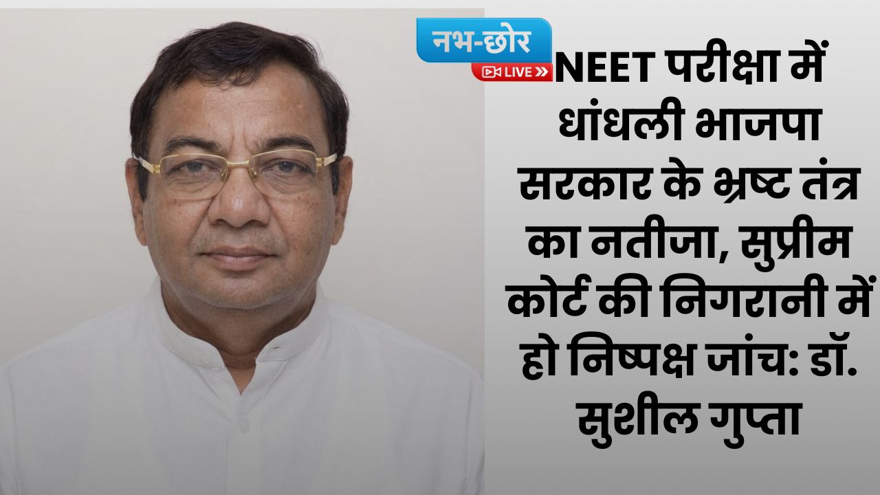 NEET 2026 : NEET परीक्षा में धांधली भाजपा सरकार के भ्रष्ट तंत्र का नतीजा, सुप्रीम कोर्ट की निगरानी में हो निष्पक्ष जांच: डॉ. सुशील गुप्ता