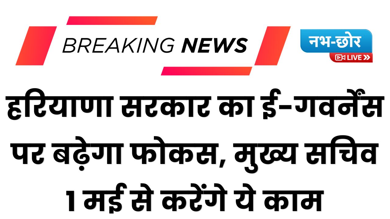 Haryana News: हरियाणा सरकार का ई-गवर्नेंस पर बढ़ेगा फोकस, मुख्य सचिव 1 मई से करेंगे ये काम